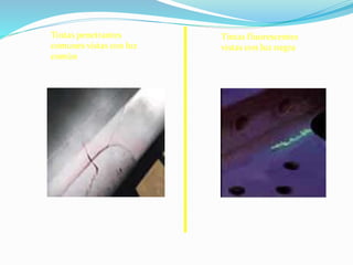Tintas fluorescentes
vistas con luz negra
Tintas penetrantes
comunes vistas con luz
común
 