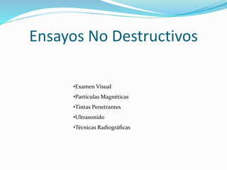 •Examen Visual
•Partículas Magnéticas
•Tintas Penetrantes
•Ultrasonido
•Técnicas Radiográficas
Ensayos No Destructivos
 