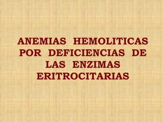 ANEMIAS  HEMOLITICAS POR  DEFICIENCIAS  DE LAS  ENZIMAS ERITROCITARIAS 