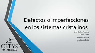 Defectos o imperfecciones
en los sistemas cristalinos
                    Juan Carlos Vazquez
                           David Barba
                        Manuel Cabrera
                       Jose Carlos Ortiz
 