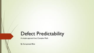 Defect Predictability
A simple approach but, Complex Math
By Guruprasad Bhat
 