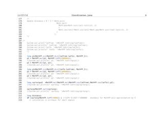 Software Defects Prevention Techniques – Example Project


    20           MapBackgroundFactory mbf = new MapBackgroundFactory("/Mali2.png",
"/Srednji.png","/Veliki.png",
    21                             "44.83049905", "20.44570857", "44.79241639",
"20.48713523");
    22
    23
    24           MapBackground mb;
    25           MapObjects mob;
    26           SelectorPoint selP;
    27           Outlook oul;
    28
    29           PVector vwpF = new PVector("free",false);
    30           ImageCanvas3 ic;
    31           CompassCanvas cc;
    32
    33           //Point wp3 = new
Point("44.81916183","20.45417165","Klub'Akademija'","j","/Cultural_or_Tourist/Event
.png",true);
    34           Point wp2 = new Point("44.82990854","20.45661377","25.
maj","j","/Sport/Swimming.png",true);
    35           Point wp1 = new Point("44.81573706","20.45998215","Sp. Knezu
Mihailu","j","/Cultural_or_Tourist/Monument.png",true);
    36
    37           Point wp4 = new Point("44.8178034","20.45177167","Saborna
crkva","j","/Cultural_or_Tourist/Church.png",true);
    38           Point wp5 = new Point("44.82577520","20.45459270","Zooloski
vrt","j","/Cultural_or_Tourist/Zoo.png",true);
    39
    40           Point wp6 = new Point("44.81293225","20.46132951","Grinet
kafe","j","/Service_or_Utility/Cafe.png",true);
    41           Point wp7 = new Point("44.81426084","20.45943480","Trzni centar
'Sremska'","j","/Service_or_Utility/Shop.png",true);
    42           Point wp8 = new Point("44.81248939","20.46006637","Bioskop
20.oktobar","j","/Service_or_Utility/Cinema.png",true);
    43       Point wp9 = new
Point("44.81293225","20.46743470","Policija","j","/Service_or_Utility/Police.png",t
rue);
    44           Point wp10 = new Point("44.81854182","20.45711898","Filoloski
fakultet","j","/Service_or_Utility/School.png",true);
    45       Point wp11 = new Point("44.82518476","20.45737165","Bioskop
REX","j","/Service_or_Utility/Cinema.png",true);
    46       Point wp12 = new Point("44.80496078","20.47652941","Elektrotehnicki
fakultet","j","/Service_or_Utility/School.png",true);
    47       Point wp13 = new
Point("44.80466556","20.47337150","RCUB","j","/Service_or_Utility/School.png",true)
;
    48       Point wp14 = new
Point("44.80865126","20.46368736","Apoteka","j","/Service_or_Utility/Pharmacy.png",
true);
    49       Point wp15 = new Point("44.80067980","20.45737165","Urgentni
centar","j","/Service_or_Utility/Redcross.png",true);


                                                lxxxv
 