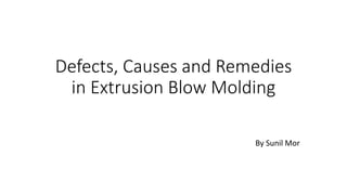 Defects, Causes and Remedies
in Extrusion Blow Molding
By Sunil Mor
 