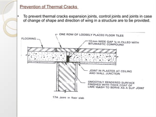 Prevention of Thermal Cracks
• To prevent thermal cracks expansion joints, control joints and joints in case
of change of shape and direction of wing in a structure are to be provided.
 