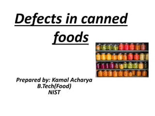 Defects in canned
foods
Prepared by: Kamal Acharya
B.Tech(Food)
NIST
 