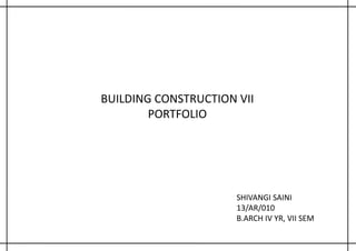 BUILDING CONSTRUCTION VII
PORTFOLIO
SHIVANGI SAINI
13/AR/010
B.ARCH IV YR, VII SEM
 