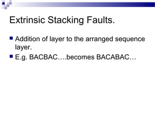 Extrinsic Stacking Faults.
 Addition of layer to the arranged sequence
  layer.
 E.g. BACBAC….becomes BACABAC…
 