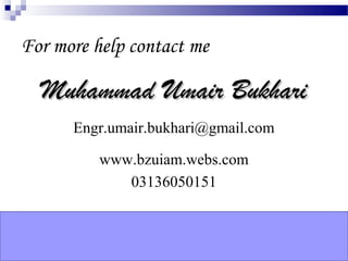 For more help contact me

  Muhammad Umair Bukhari
      Engr.umair.bukhari@gmail.com

          www.bzuiam.webs.com
             03136050151
 