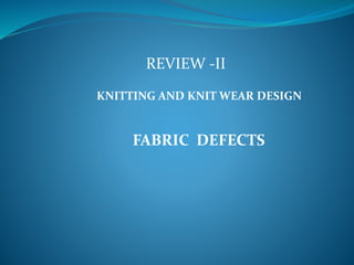REVIEW -II
FABRIC DEFECTS
KNITTING AND KNIT WEAR DESIGN
 