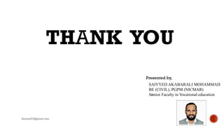 Saiyyed73@gmail.com
THANK YOU
Presented by,
SAIYYED AKABARALI MOHAMMAD
BE (CIVIL), PGPM (NICMAR)
Senior Faculty in Vocational education
 