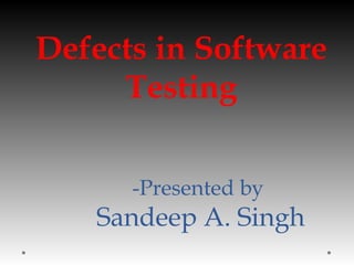Defects in Software
Testing
-Presented by
Sandeep A. Singh
 