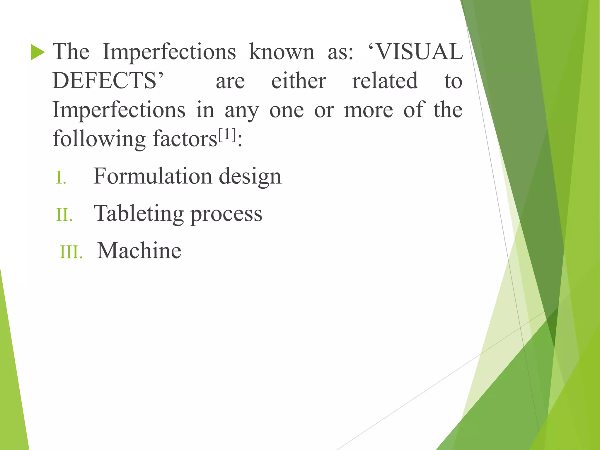  The Imperfections known as: ‘VISUAL
DEFECTS’ are either related to
Imperfections in any one or more of the
following factors[1]:
I. Formulation design
II. Tableting process
III. Machine
 