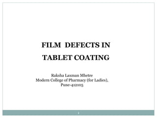 FILM DEFECTS IN
TABLET COATING
1
Raksha Laxman Mhetre
Modern College of Pharmacy (for Ladies),
Pune-412105
 