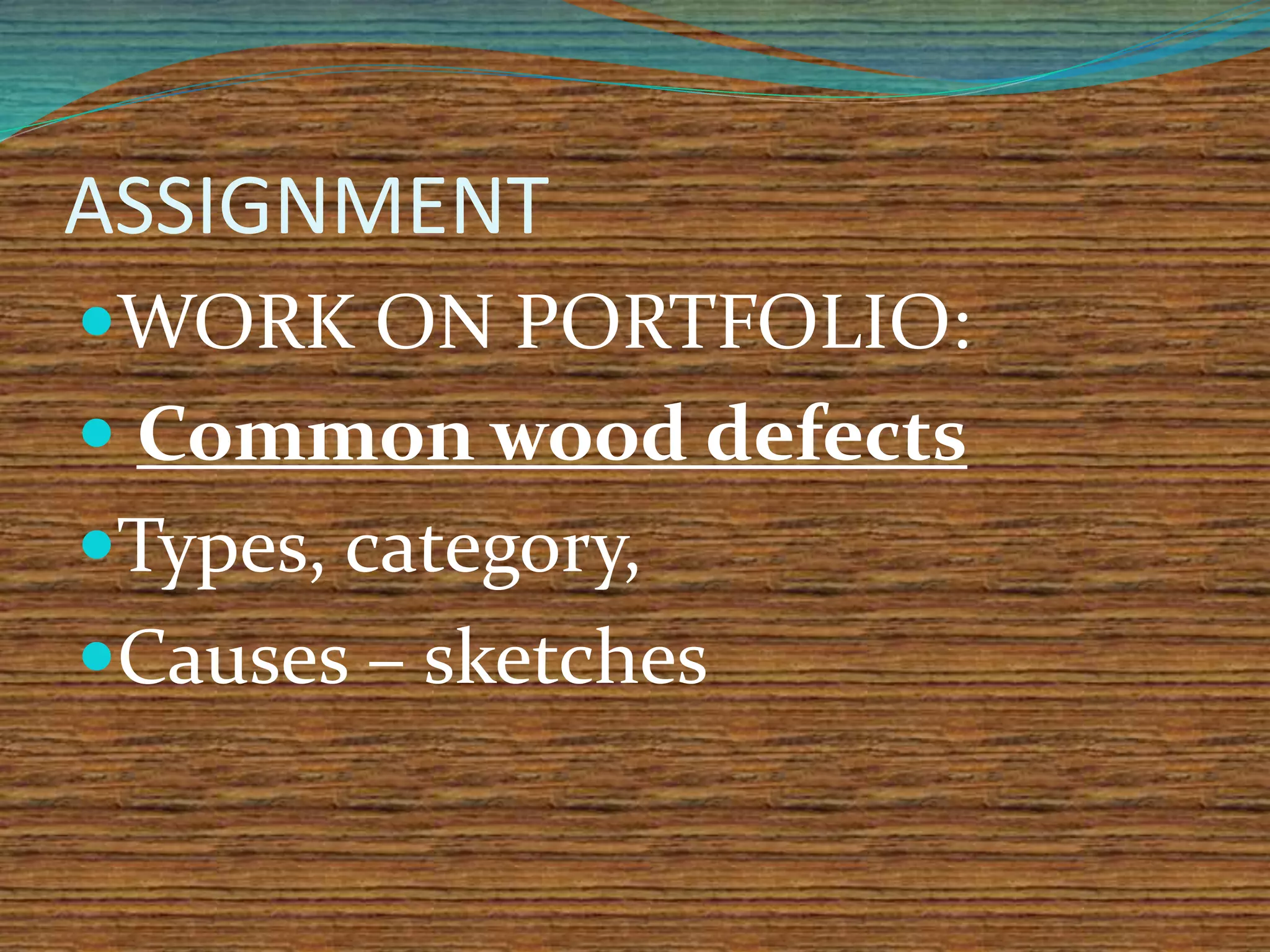 ASSIGNMENT
WORK ON PORTFOLIO:
 Common wood defects
Types, category,
Causes – sketches
 