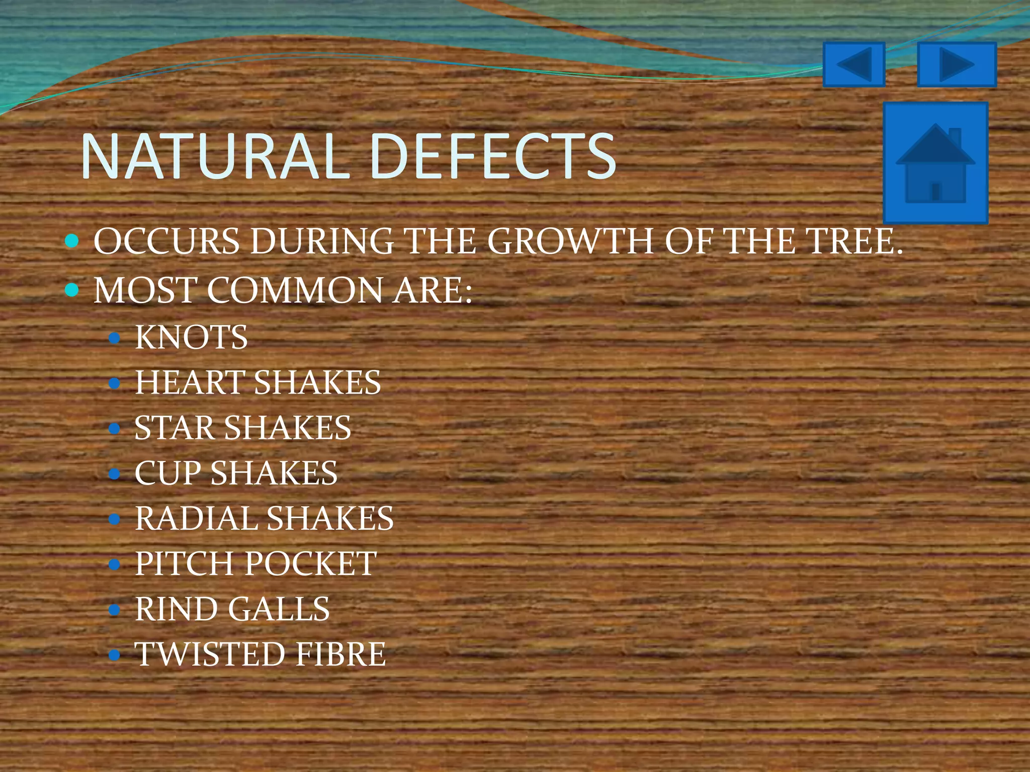 NATURAL DEFECTS
 OCCURS DURING THE GROWTH OF THE TREE.
 MOST COMMON ARE:
 KNOTS
 HEART SHAKES
 STAR SHAKES
 CUP SHAKES
 RADIAL SHAKES
 PITCH POCKET
 RIND GALLS
 TWISTED FIBRE
 