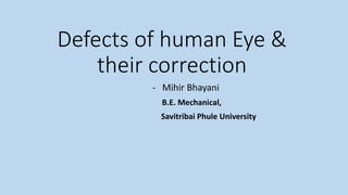 Defects of human Eye &
their correction
- Mihir Bhayani
B.E. Mechanical,
Savitribai Phule University
 