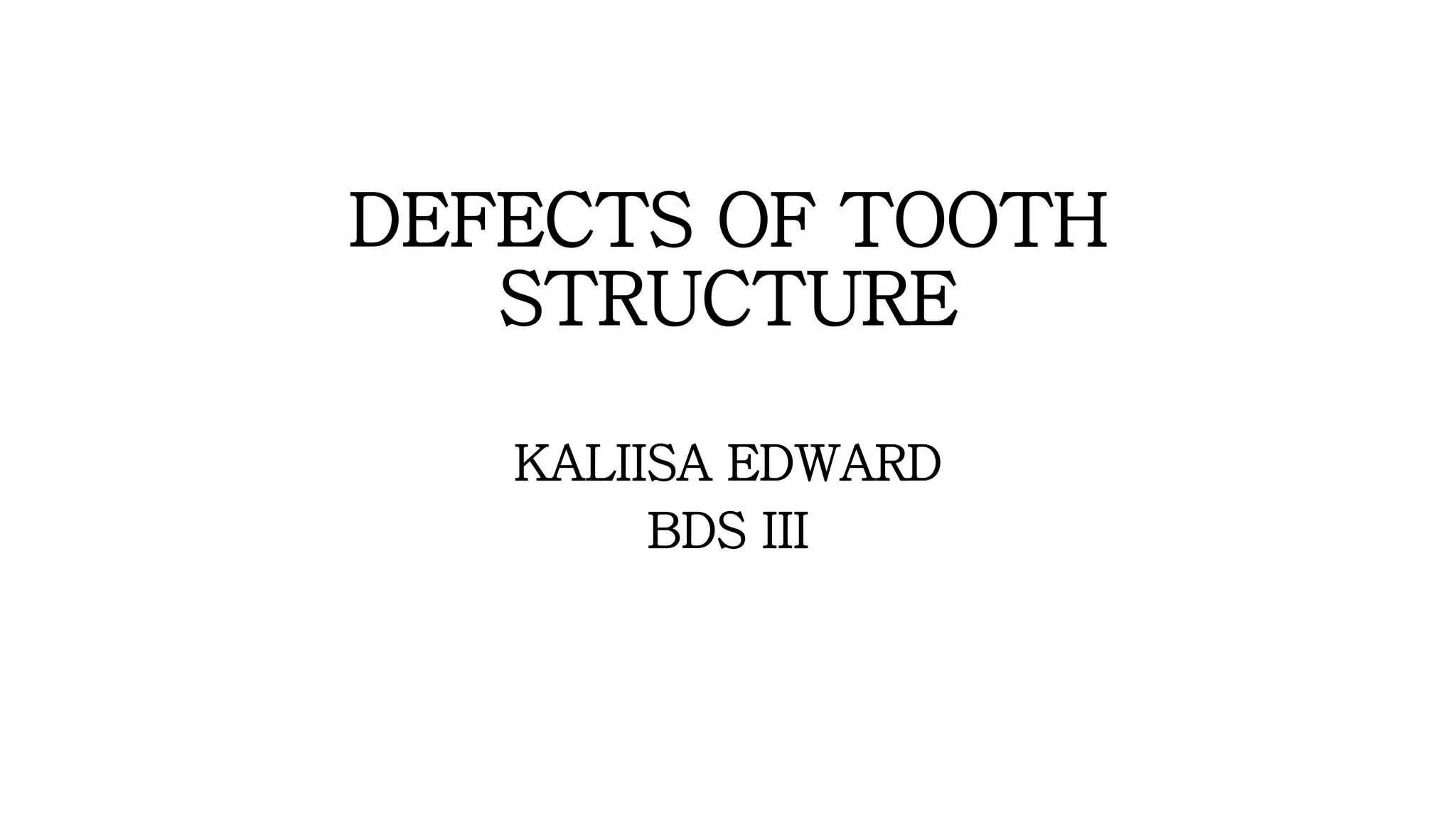 DEFECTS OF TOOTH
STRUCTURE
KALIISA EDWARD
BDS III
 