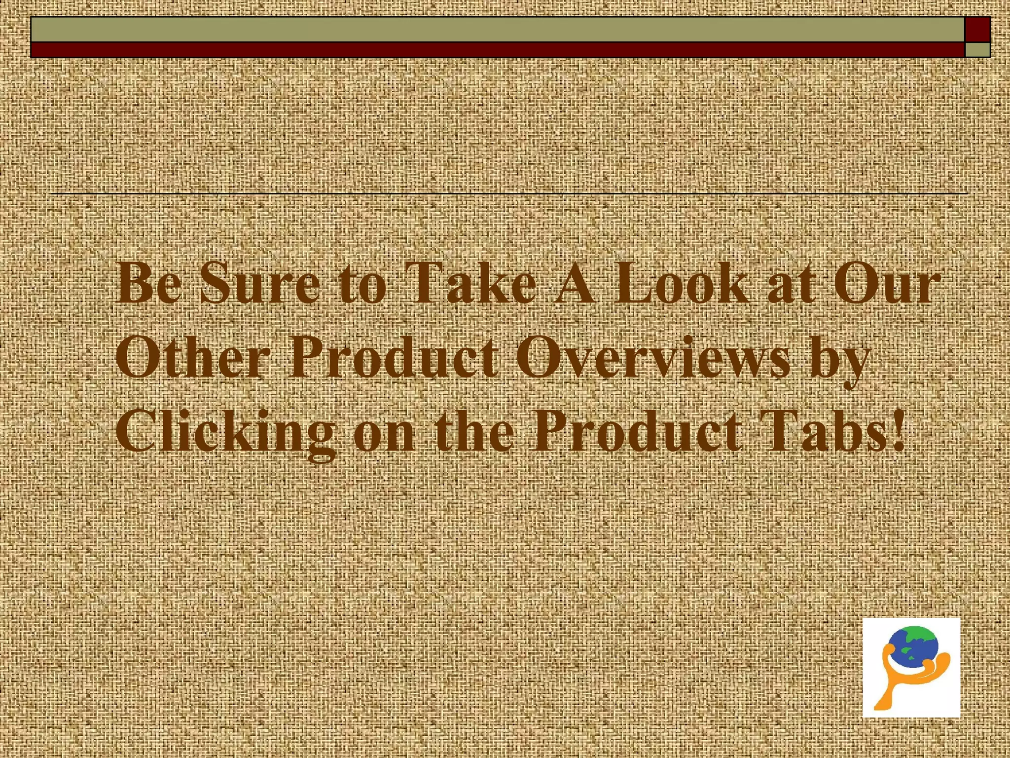 Be Sure to Take A Look at Our
Other Product Overviews by
Clicking on the Product Tabs!
 