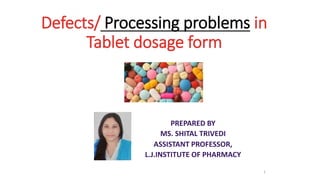 Defects/ Processing problems in
Tablet dosage form
PREPARED BY
MS. SHITAL TRIVEDI
ASSISTANT PROFESSOR,
L.J.INSTITUTE OF PHARMACY
1
 