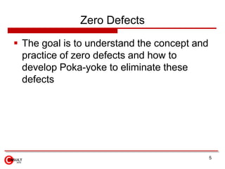 Zero Defects

 The goal is to understand the concept and
  practice of zero defects and how to
  develop Poka-yoke to eli...