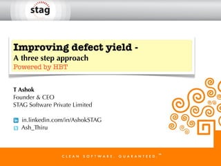 Improving defect yield -
A three step approach
Powered by HBT
T Ashok
Founder & CEO
STAG Software Private Limited
in.linkedin.com/in/AshokSTAG
Ash_Thiru
 