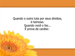 Quando o outro luta por seus direitos, é teimoso. Quando você o faz... É prova de caráter.  