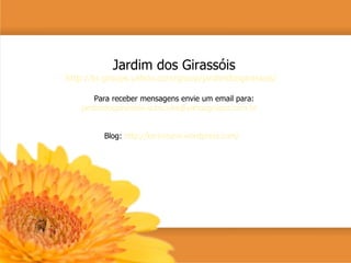 Jardim dos Girassóis http://br.groups.yahoo.com/group/jardimdosgirassois/   Para receber mensagens envie um email para: [email_address]   Blog:  http://karinizumi.wordpress.com/   