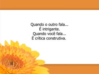Quando o outro fala... É intrigante. Quando você fala... É crítica construtiva.  
