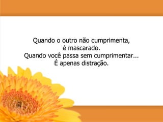 Quando o outro não cumprimenta, é mascarado. Quando você passa sem cumprimentar... É apenas distração. 