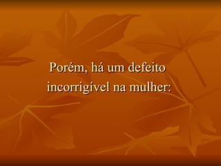 Porém, há um defeito  incorrigível na mulher: 