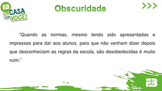 “Quando as normas, mesmo tendo sido apresentadas e
impressas para dar aos alunos, para que não venham dizer depois
que desconheciam as regras da escola, são desobedecidas é muito
ruim.”
 