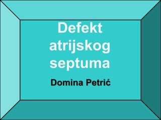 Defekt
atrijskog
septuma
Domina Petrić
 