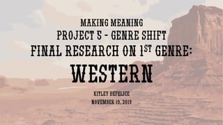 Making Meaning
Project 5 - Genre Shift
Final Research on 1st Genre:
Western
Kitley DeFelice
November 19, 2019
 