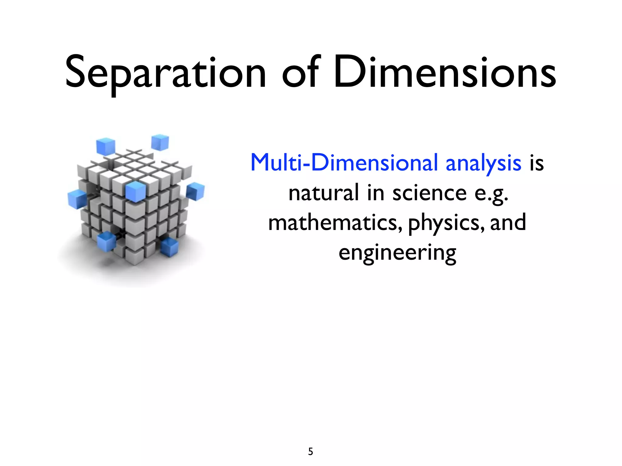Separation of Dimensions
         Multi-Dimensional analysis is
            natural in science e.g.
          mathematics, physics, and
                 engineering




              5
 