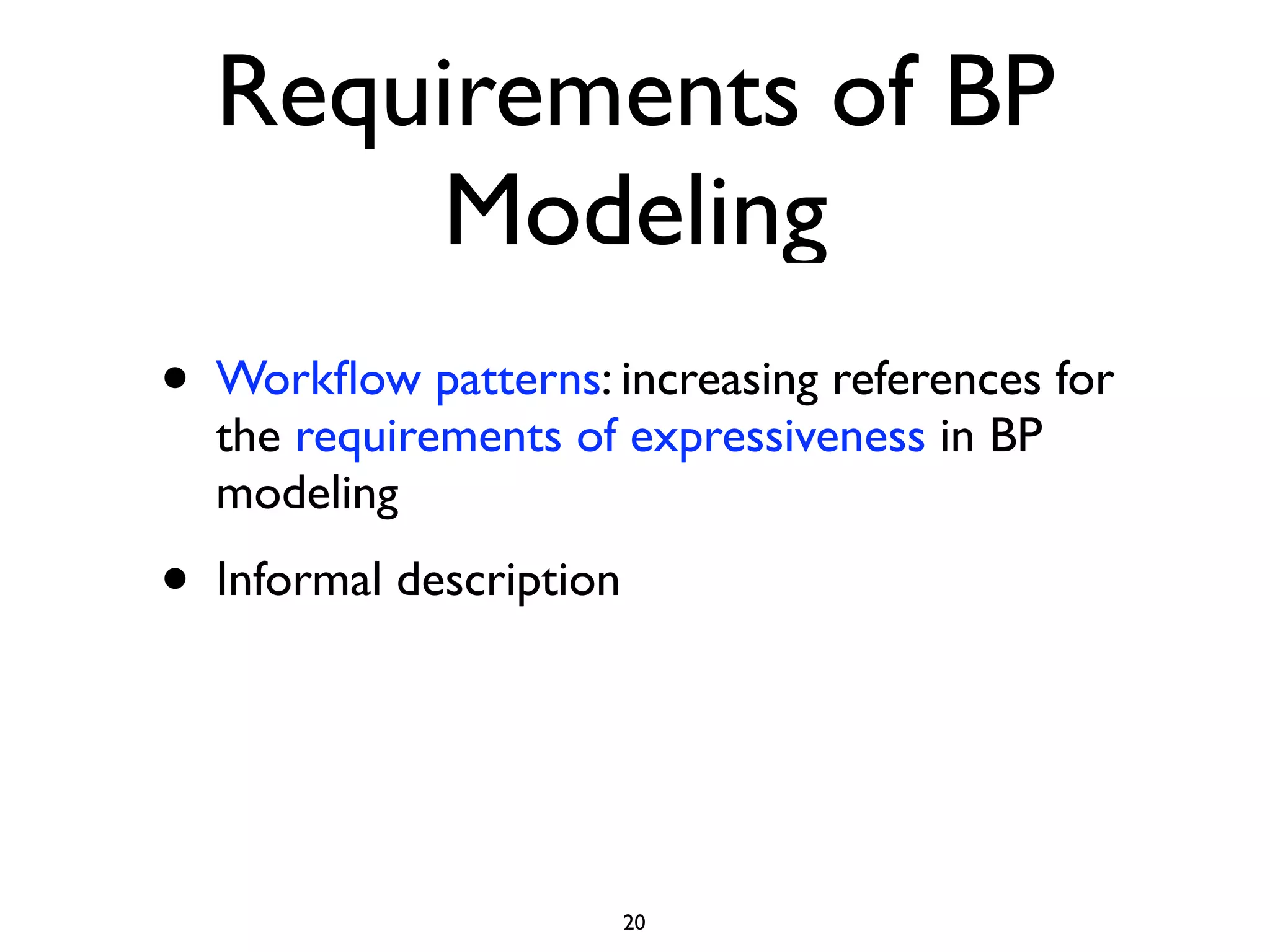 Requirements of BP
        Modeling
•   Workﬂow patterns: increasing references for
    the requirements of expressiveness in BP
    modeling
•   Informal description




                           20
 