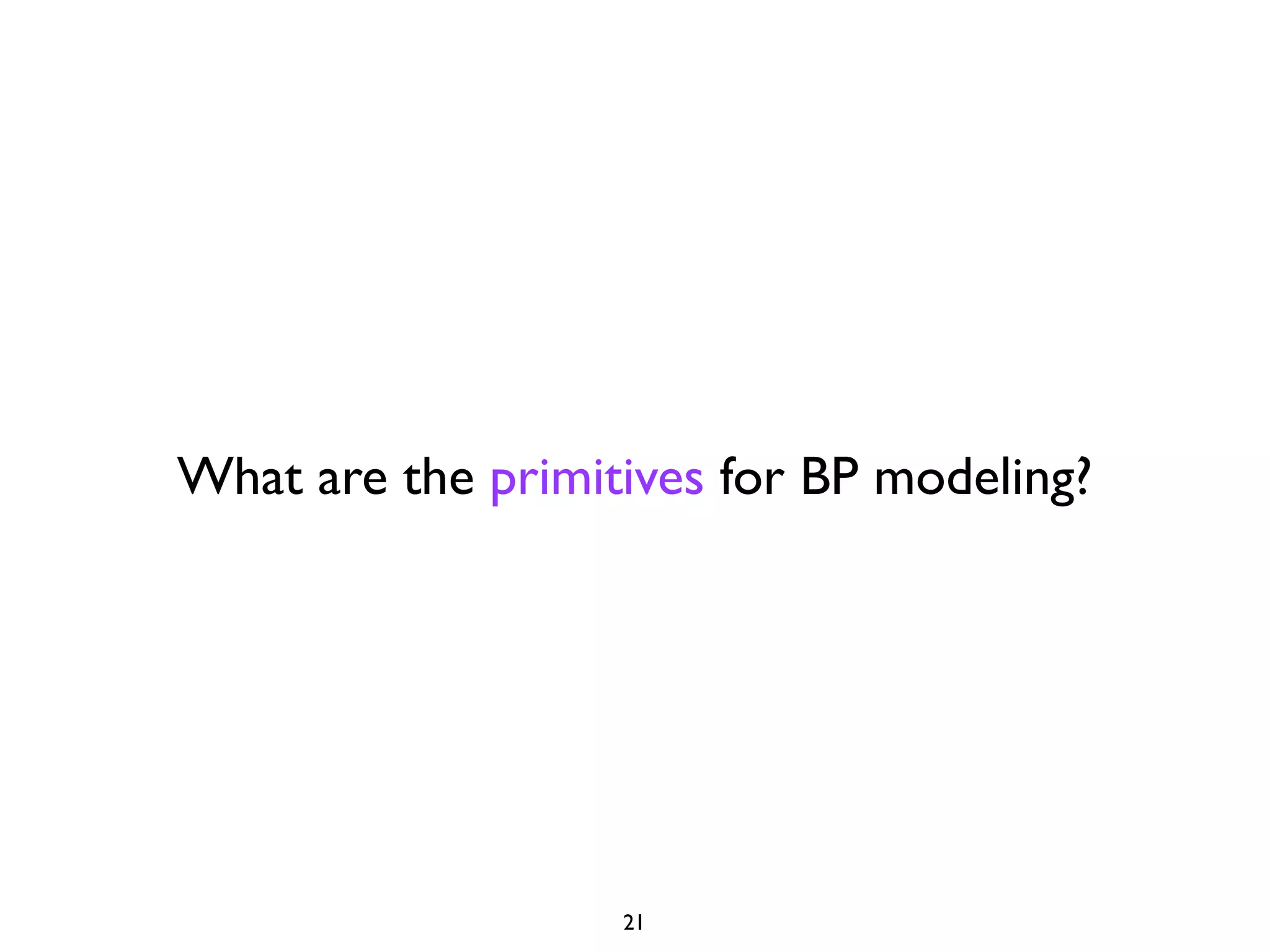 What are the primitives for BP modeling?




                   21
 