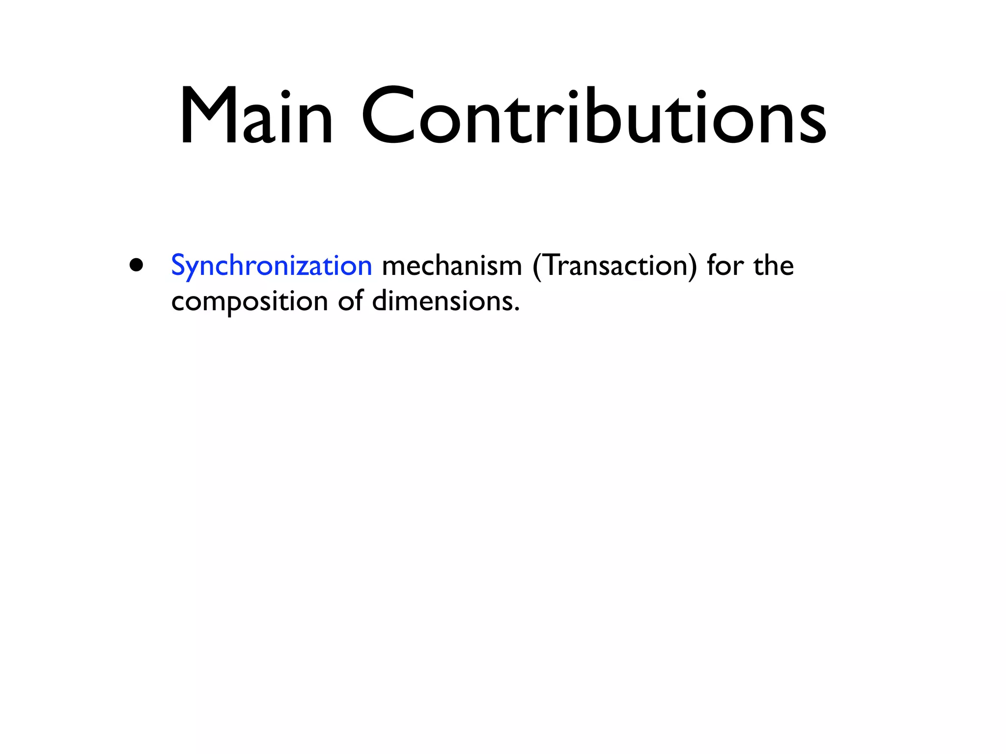 Main Contributions
•   Synchronization mechanism (Transaction) for the
    composition of dimensions.
 