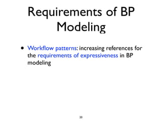 Requirements of BP
        Modeling
•   Workﬂow patterns: increasing references for
    the requirements of expressiveness in BP
    modeling




                       20
 