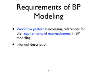 Requirements of BP
        Modeling
•   Workﬂow patterns: increasing references for
    the requirements of expressiveness in BP
    modeling
•   Informal description




                           20
 