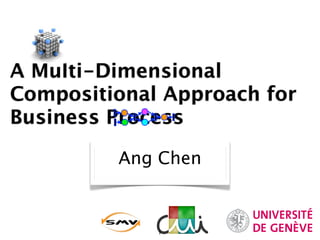 A Multi-Dimensional
Compositional Approach for
Business Process

         Ang Chen



             1
 