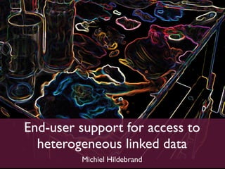 End-user support for access to
  heterogeneous linked data
         Michiel Hildebrand
 