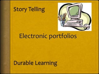 Story Telling Electronic portfolios Durable Learning 