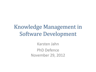 Knowledge Management in
  Software Development
        Karsten Jahn
        PhD Defence
     November 29, 2012
 