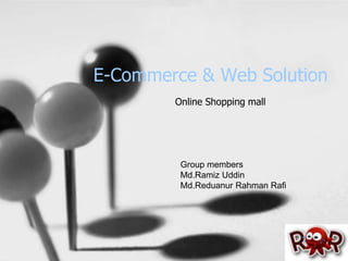 E-Commerce & Web Solution
Online Shopping mall
Group members
Md.Ramiz Uddin
Md.Reduanur Rahman Rafi
 