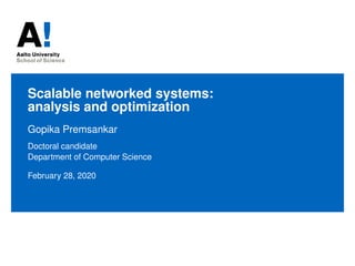 Scalable networked systems:
analysis and optimization
Gopika Premsankar
Doctoral candidate
Department of Computer Science
February 28, 2020
 