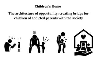 The architecture of opportunity: creating bridge for
children of addicted parents with the society
Children's Home
 