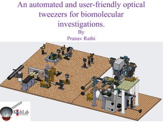 An automated and user-friendly optical
      tweezers for biomolecular
           investigations.
                  By
              Pranav Rathi
 