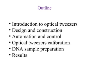 Outline


• Introduction to optical tweezers
• Design and construction
• Automation and control
• Optical tweezers calibration
• DNA sample preparation
• Results
 