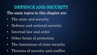 DEFENCE AND SECURITY
The main topics in this chapter are:
• The state and security
• Defence and national security
• Internal law and order
• Other forms of protection
• The limitations of state security
• Theories of security and conflict
 