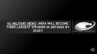 HJ MILITARY NEWS: INDIA WILL BECOME
THIRD LARGEST SPENDER IN DEFENSE BY
2020!!
 